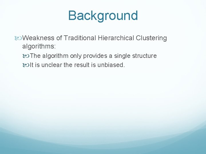 Background Weakness of Traditional Hierarchical Clustering algorithms: The algorithm only provides a single structure Background Weakness of Traditional Hierarchical Clustering algorithms: The algorithm only provides a single structure