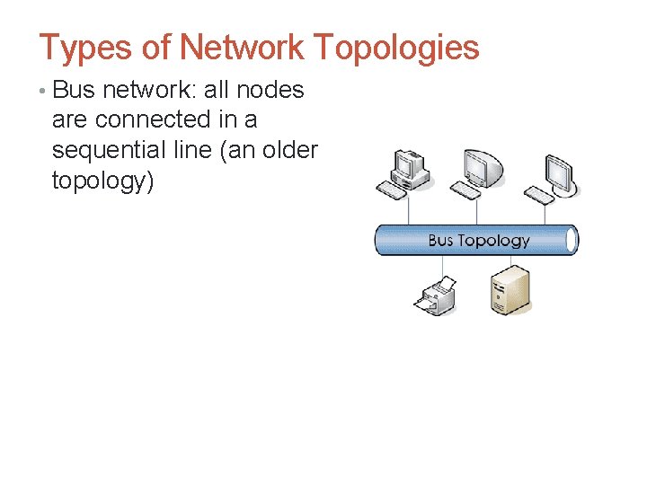 Types of Network Topologies • Bus network: all nodes are connected in a sequential
