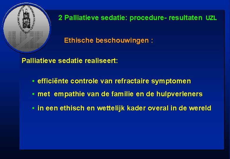 2 Palliatieve sedatie: procedure- resultaten UZL Ethische beschouwingen : Palliatieve sedatie realiseert: • efficiënte