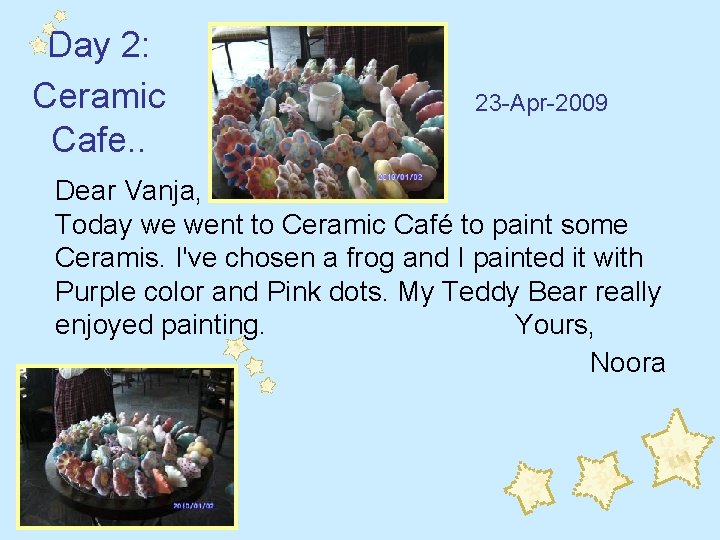 Day 2: Ceramic Cafe. . 23 -Apr-2009 Dear Vanja, Today we went to Ceramic