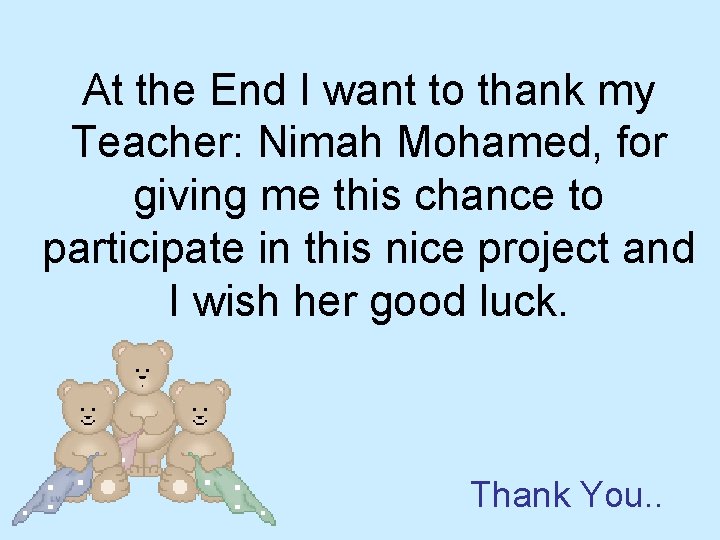 At the End I want to thank my Teacher: Nimah Mohamed, for giving me