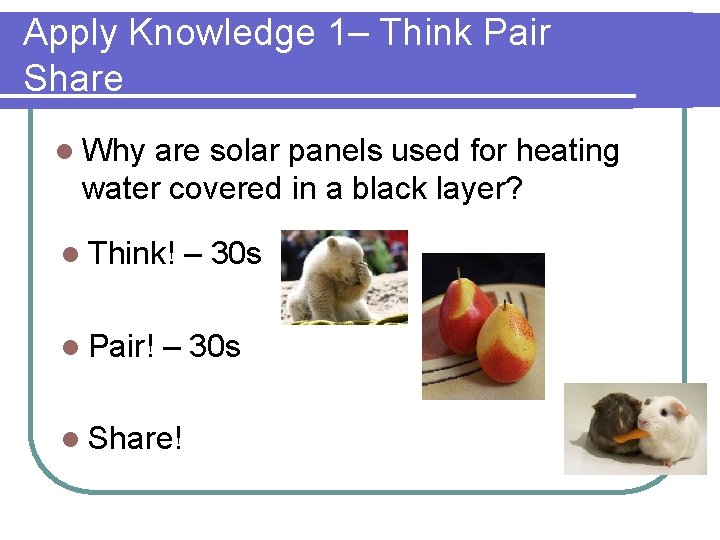 Apply Knowledge 1– Think Pair Share l Why are solar panels used for heating