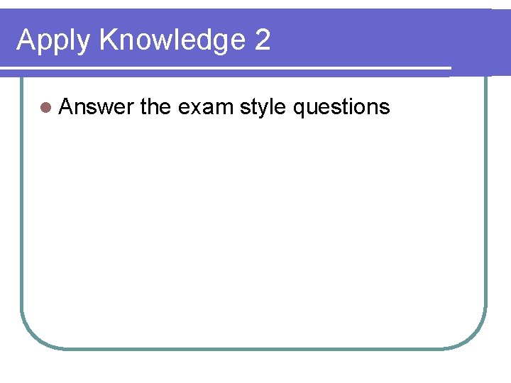 Apply Knowledge 2 l Answer the exam style questions 