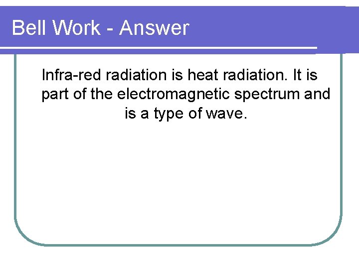 Bell Work - Answer Infra-red radiation is heat radiation. It is part of the