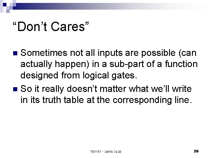 “Don’t Cares” Sometimes not all inputs are possible (can actually happen) in a sub-part “Don’t Cares” Sometimes not all inputs are possible (can actually happen) in a sub-part