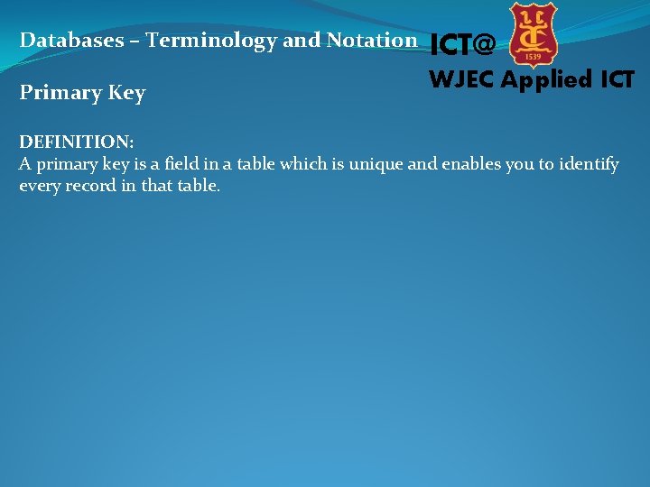 Databases – Terminology and Notation ICT@ Primary Key WJEC Applied ICT DEFINITION: A primary Databases – Terminology and Notation ICT@ Primary Key WJEC Applied ICT DEFINITION: A primary