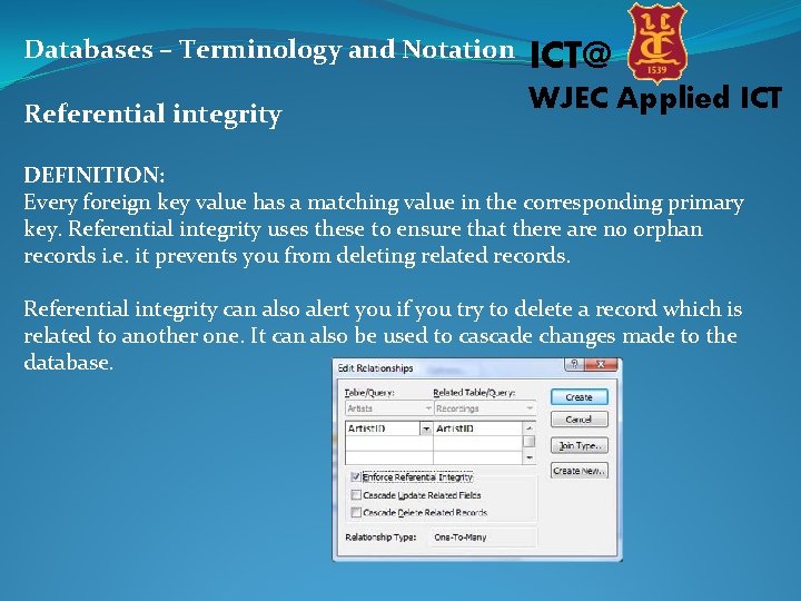 Databases – Terminology and Notation ICT@ Referential integrity WJEC Applied ICT DEFINITION: Every foreign