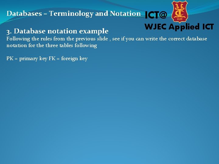 Databases – Terminology and Notation ICT@ 3. Database notation example WJEC Applied ICT Following