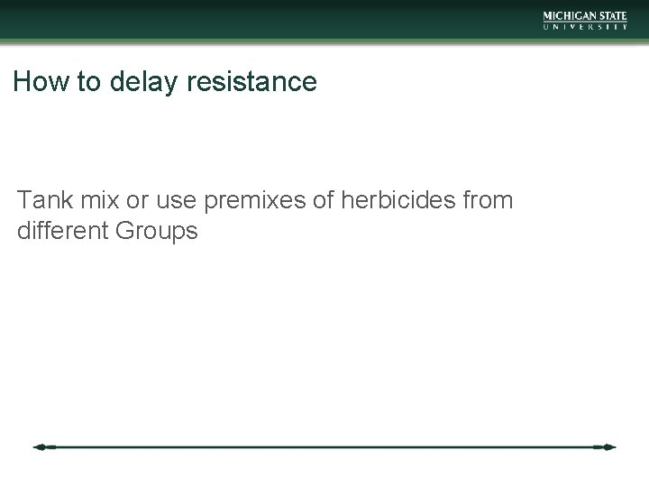 How to delay resistance Tank mix or use premixes of herbicides from different Groups