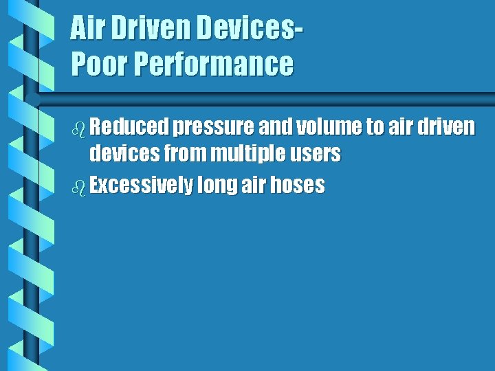 Air Driven Devices. Poor Performance b Reduced pressure and volume to air driven devices