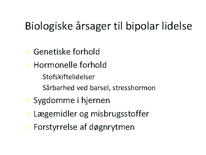 Biologiske årsager til bipolar lidelse Genetiske forhold Hormonelle forhold – Stofskiftelidelser – Sårbarhed ved