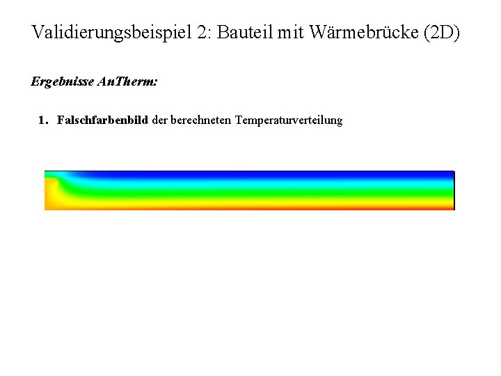 Validierungsbeispiel 2: Bauteil mit Wärmebrücke (2 D) Ergebnisse An. Therm: 1. Falschfarbenbild der berechneten