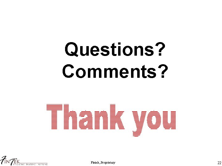 Questions? Comments? Fintek, Proprietary 22 