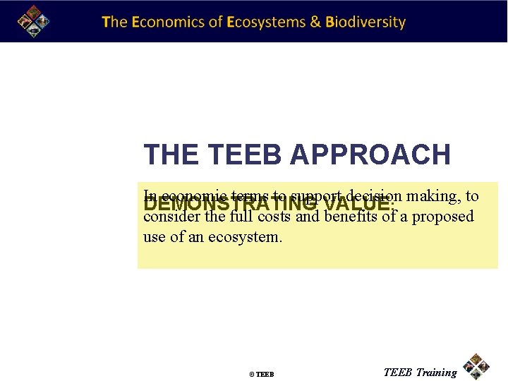 THE TEEB APPROACH In economic terms to support decision making, to DEMONSTRATING VALUE: consider