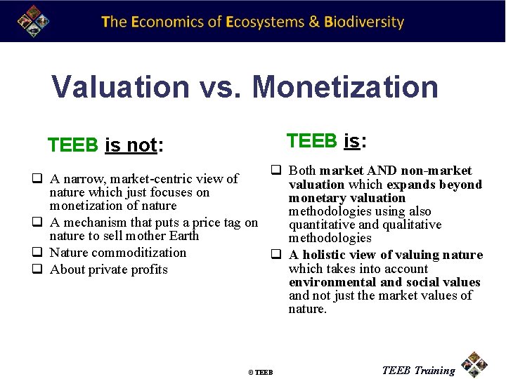 Valuation vs. Monetization TEEB is: TEEB is not: q Both market AND non-market q