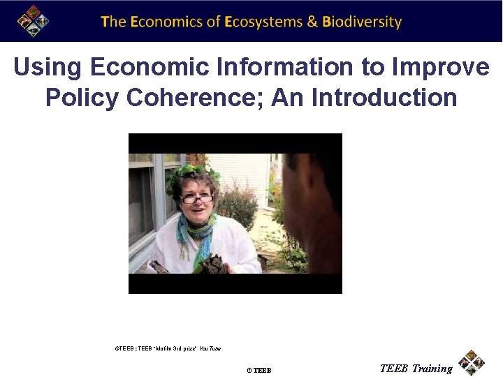 Using Economic Information to Improve Policy Coherence; An Introduction ©TEEB: : TEEB “Mofilm 3