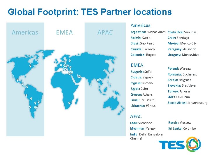 Global Footprint: TES Partner locations Americas EMEA APAC Americas Argentina: Buenos Aires Costa Rica: