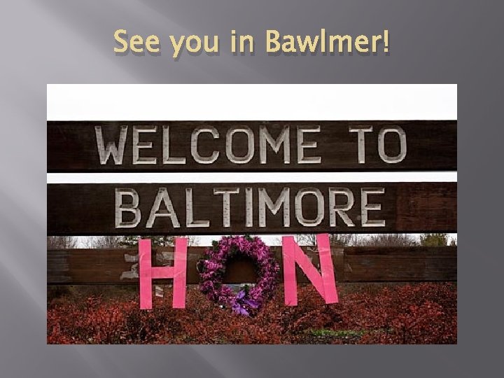 See you in Bawlmer! 