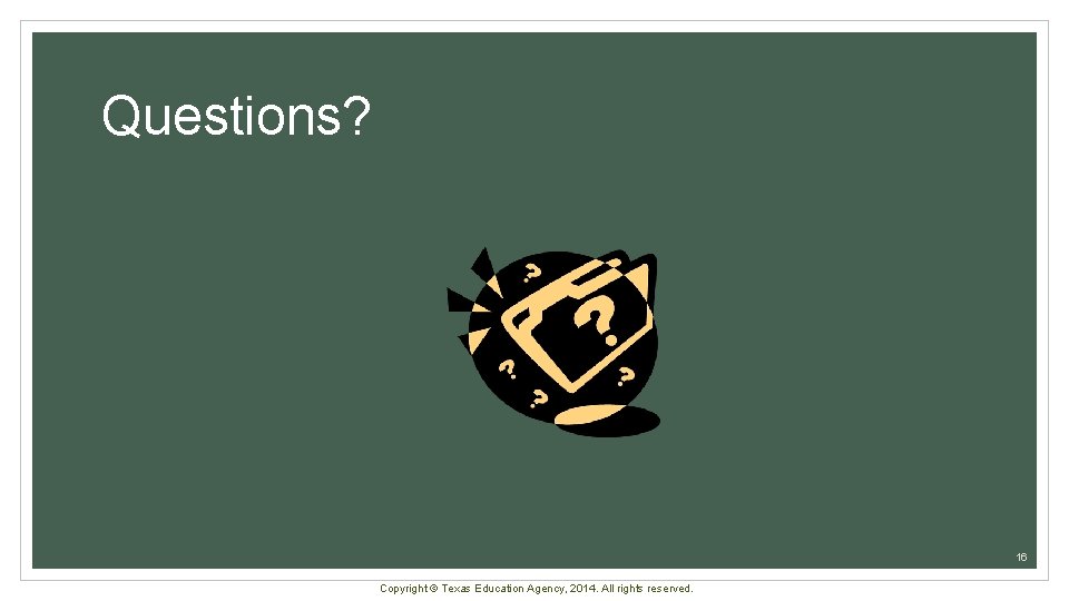 Questions? 16 Copyright © Texas Education Agency, 2014. All rights reserved. 