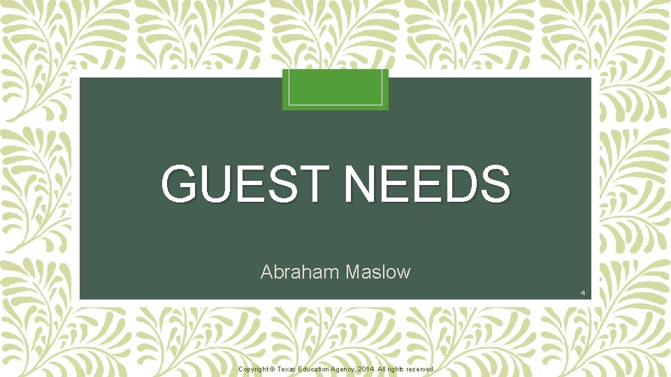 GUEST NEEDS Abraham Maslow 4 Copyright © Texas Education Agency, 2014. All rights reserved.