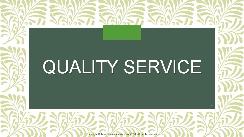 QUALITY SERVICE 7 Copyright © Texas Education Agency, 2014. All rights reserved. 