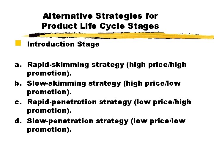 Alternative Strategies for Product Life Cycle Stages g Introduction Stage a. Rapid-skimming strategy (high