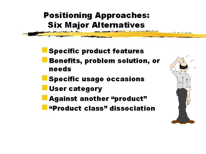 Positioning Approaches: Six Major Alternatives g Specific product features g Benefits, problem solution, or