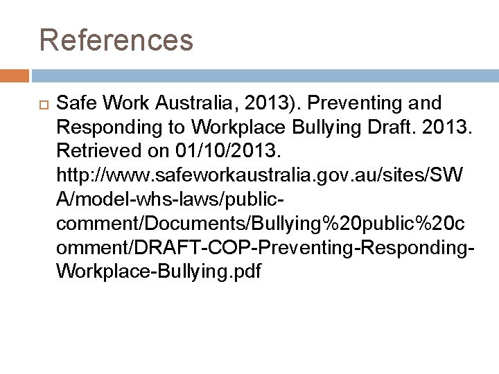 References Safe Work Australia, 2013). Preventing and Responding to Workplace Bullying Draft. 2013. Retrieved
