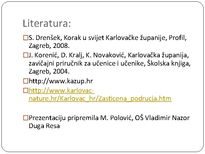 Literatura: �S. Drenšek, Korak u svijet Karlovačke županije, Profil, Zagreb, 2008. �J. Korenić, D.