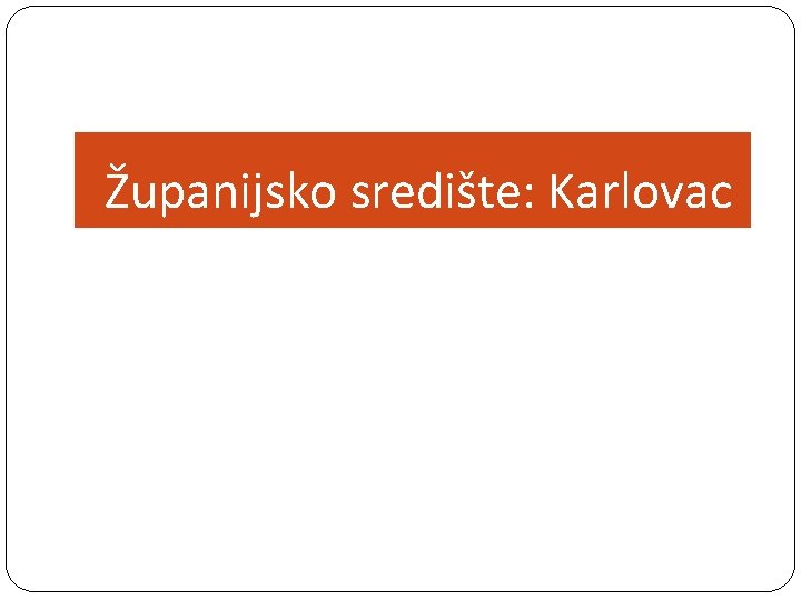 Županijsko središte: Karlovac 