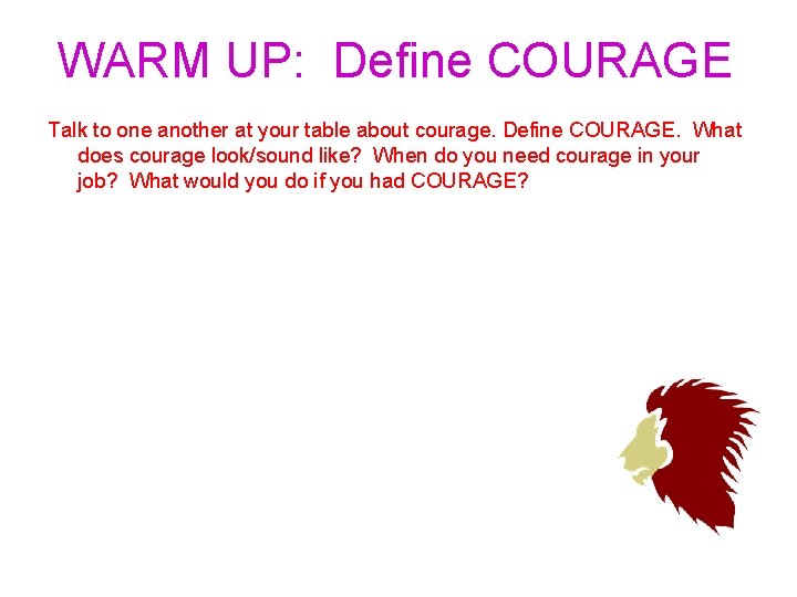 WARM UP: Define COURAGE Talk to one another at your table about courage. Define