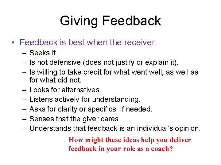 Giving Feedback • Feedback is best when the receiver: – Seeks it. – Is