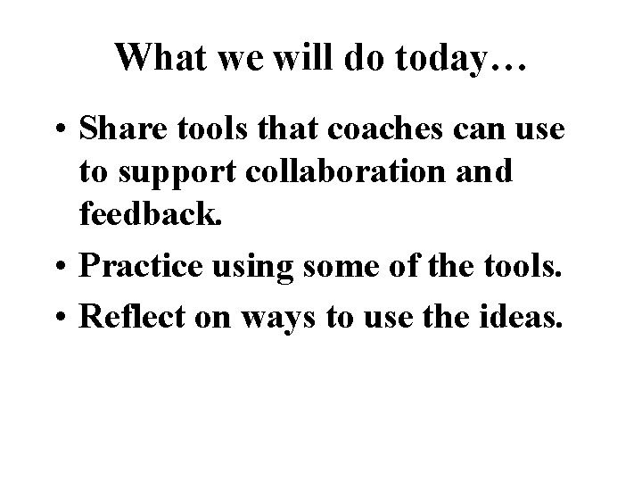 What we will do today… • Share tools that coaches can use to support