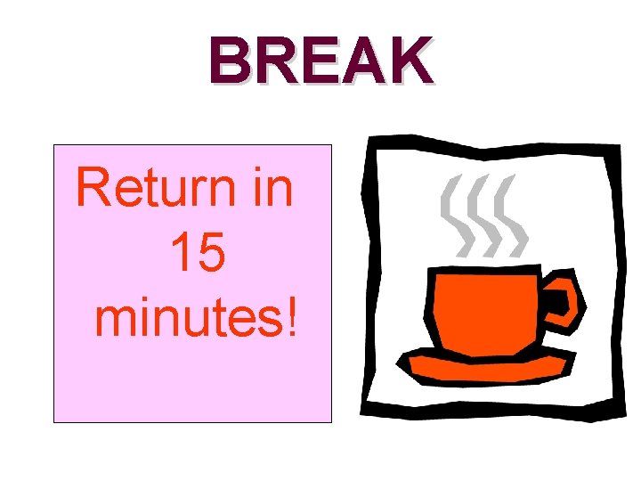 BREAK Return in 15 minutes! 