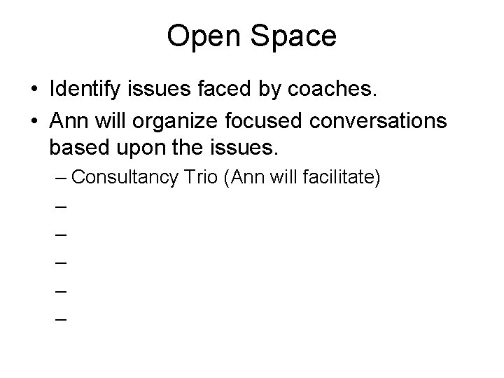 Open Space • Identify issues faced by coaches. • Ann will organize focused conversations