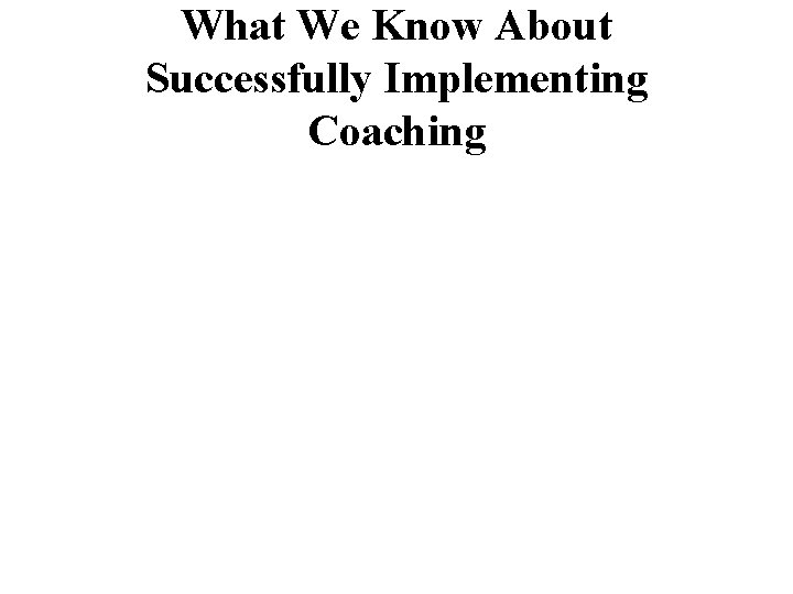 What We Know About Successfully Implementing Coaching 