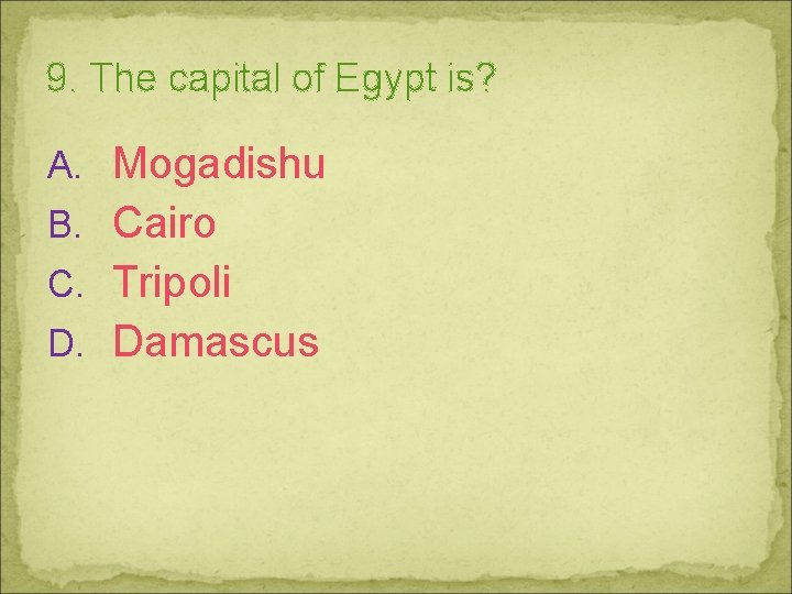 9. The capital of Egypt is? A. Mogadishu B. Cairo C. Tripoli D. Damascus