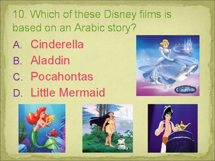 10. Which of these Disney films is based on an Arabic story? A. Cinderella