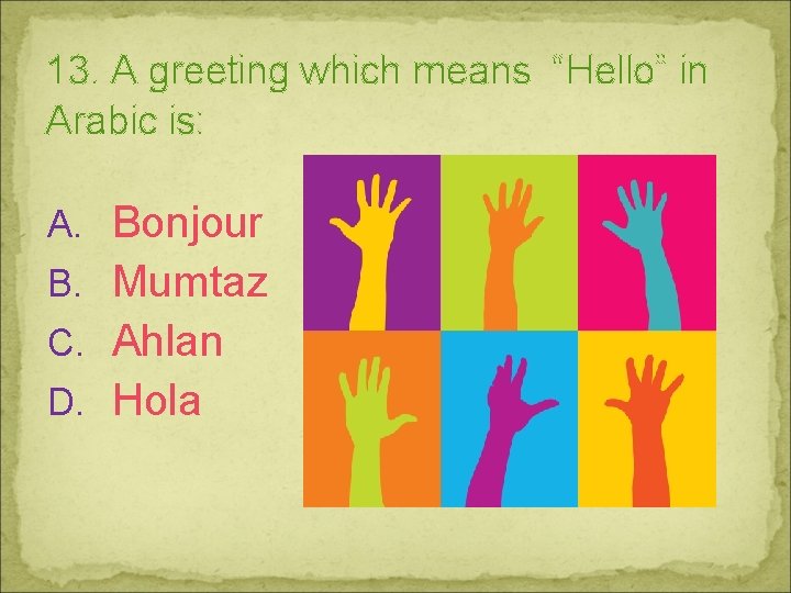 13. A greeting which means “Hello” in Arabic is: A. Bonjour B. Mumtaz C.