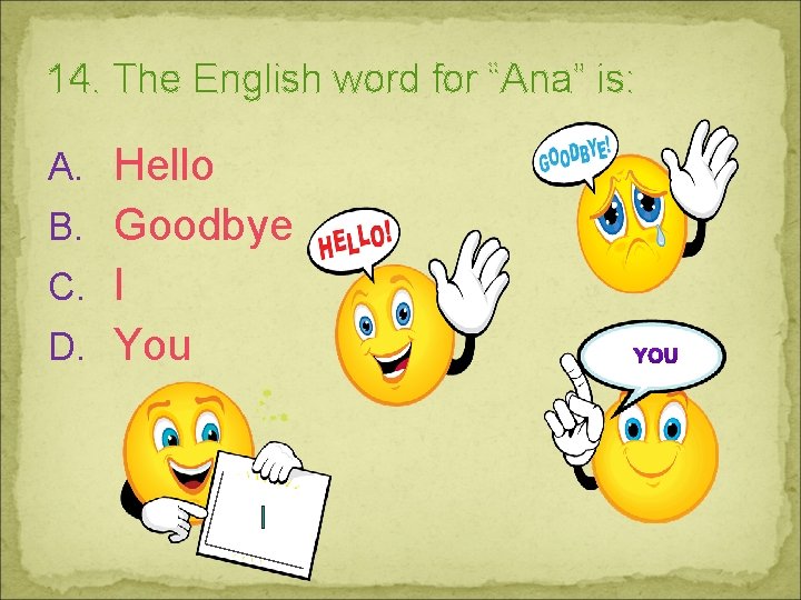 14. The English word for “Ana” is: A. Hello B. Goodbye C. I D.