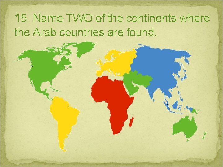 15. Name TWO of the continents where the Arab countries are found. 