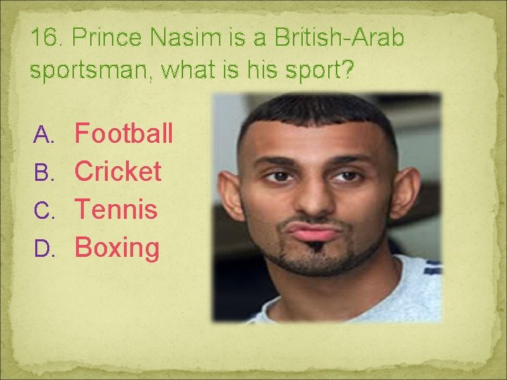 16. Prince Nasim is a British-Arab sportsman, what is his sport? A. Football B.