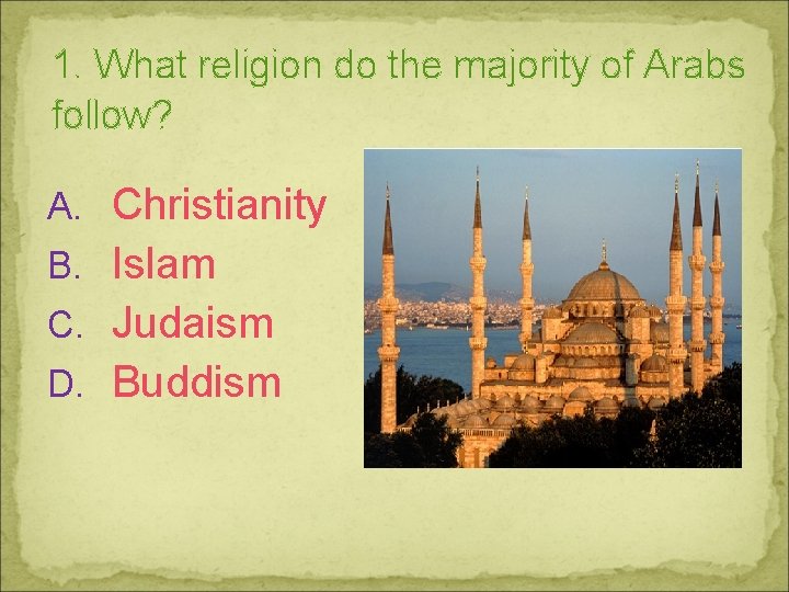 1. What religion do the majority of Arabs follow? A. Christianity B. Islam C.