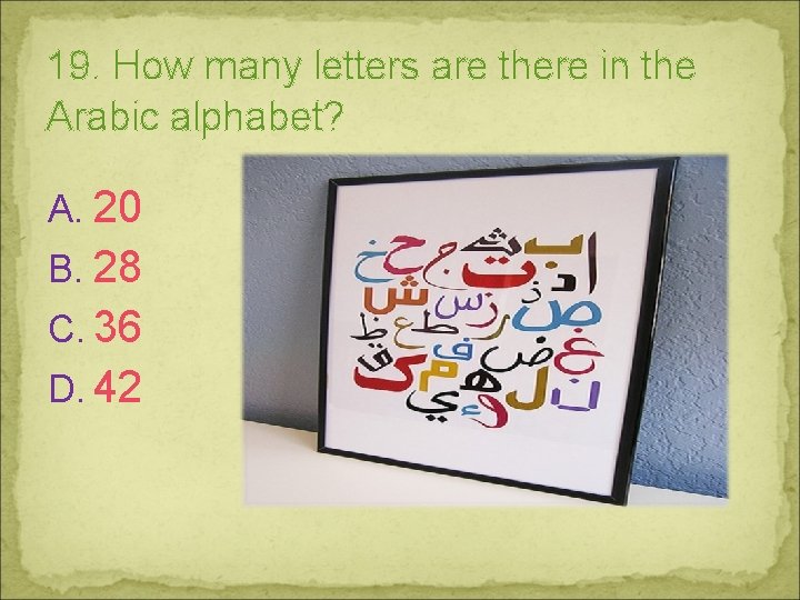 19. How many letters are there in the Arabic alphabet? A. 20 B. 28