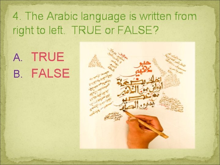 4. The Arabic language is written from right to left. TRUE or FALSE? A.