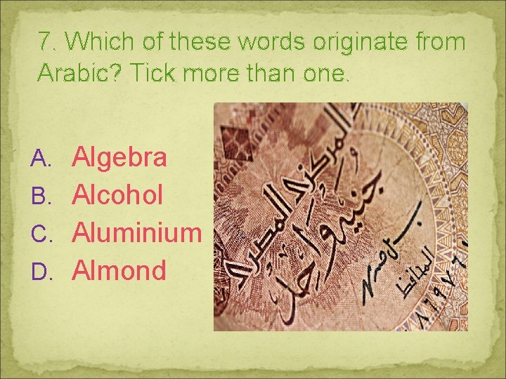 7. Which of these words originate from Arabic? Tick more than one. A. Algebra