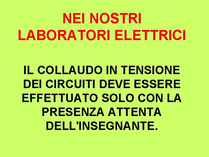 NEI NOSTRI LABORATORI ELETTRICI IL COLLAUDO IN TENSIONE DEI CIRCUITI DEVE ESSERE EFFETTUATO SOLO