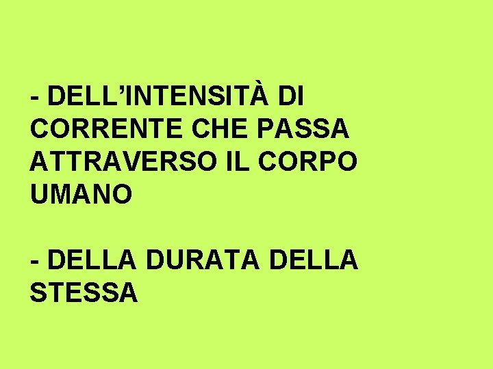 - DELL’INTENSITÀ DI CORRENTE CHE PASSA ATTRAVERSO IL CORPO UMANO - DELLA DURATA DELLA