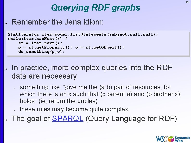 Querying RDF graphs Remember the Jena idiom: Stmt. Iterator iter=model. list. Statements(subject, null); while(iter.
