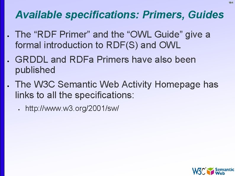 184 Available specifications: Primers, Guides The “RDF Primer” and the “OWL Guide” give a